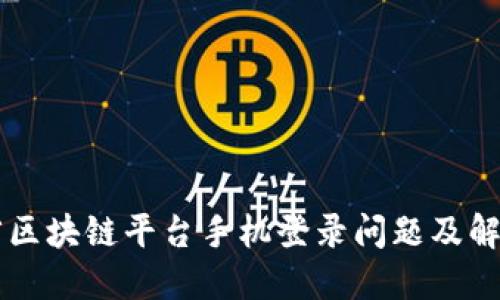 云南省区块链平台手机登录问题及解决方案