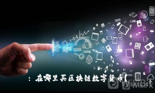 : 在哪里买区块链数字货币？