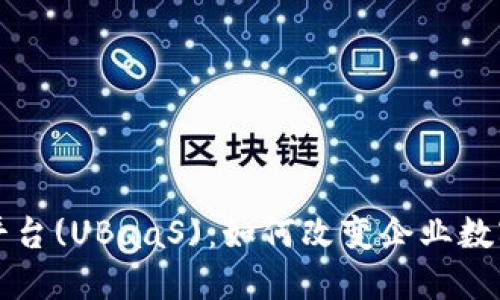 区块链服务平台(UBaaS)：如何改变企业数字化转型之路