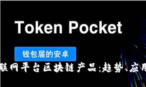 中国互联网平台区块链产品：趋势、应用与挑战