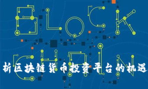 全面解析区块链货币投资平台的机遇与挑战