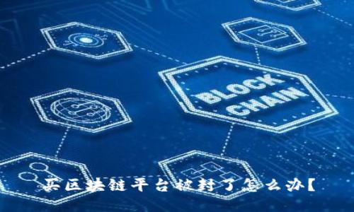 买区块链平台被封了怎么办？