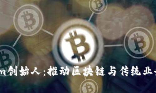  乌镇Tokenim创始人：推动区块链与传统业务融合的先锋