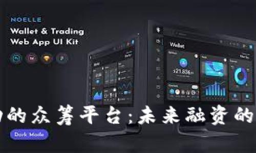 区块链技术驱动的众筹平台：未来融资的颠覆性解决方案