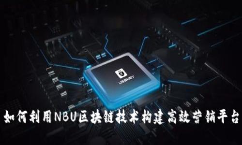如何利用NBU区块链技术构建高效营销平台