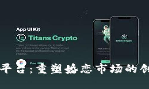 区块链相亲平台：重塑婚恋市场的创新解决方案