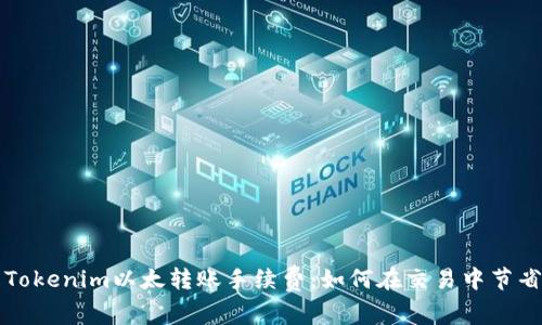 理解Tokenim以太转账手续费：如何在交易中节省成本