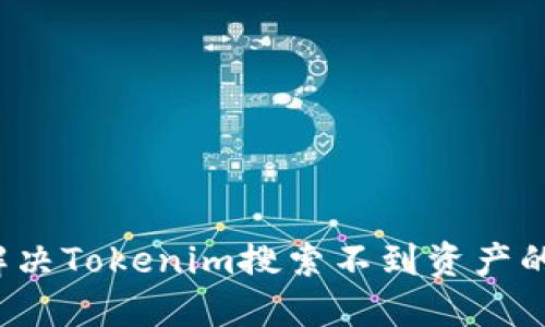 如何解决Tokenim搜索不到资产的问题？