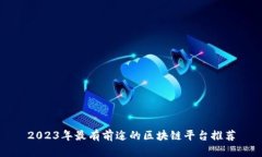 2023年最有前途的区块链平台推荐