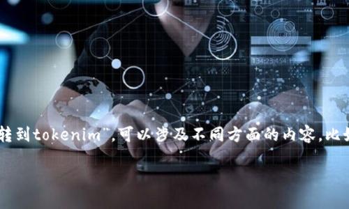 注意: 在写详细内容之前，我需要跟你确认一下具体需求，因为你提到的“从欧易转到tokenim”，可以涉及不同方面的内容，比如怎么转账、如何交易等。如果可以，请提供更多细节。以下是一个初步的内容框架。

: 从欧易转到Tokenim：全面指南与常见问题解答