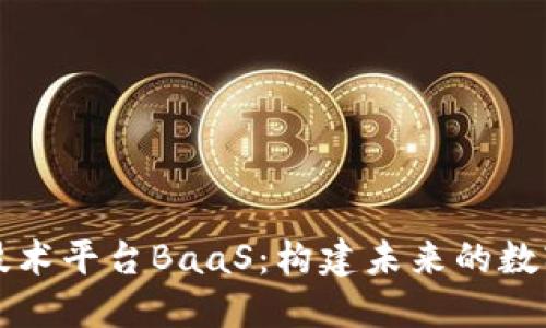 区块链技术平台BaaS：构建未来的数字化基础