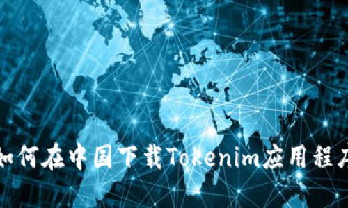 如何在中国下载Tokenim应用程序