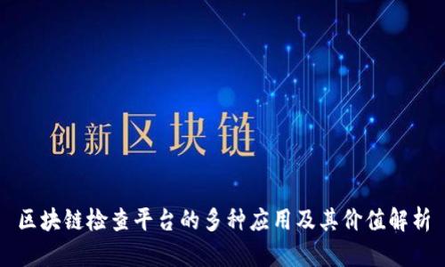 区块链检查平台的多种应用及其价值解析