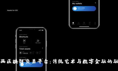 书画区块链交易平台：传统艺术与数字金融的融合