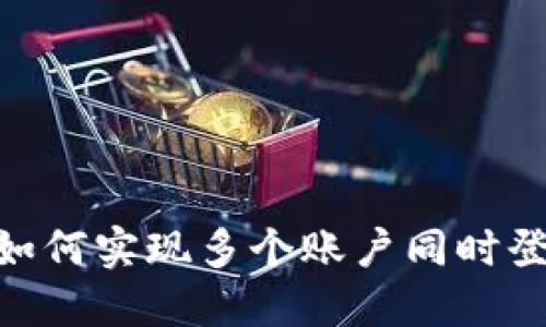 Tokenim如何实现多个账户同时登录的功能