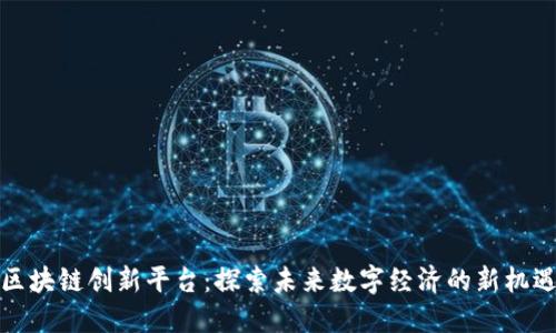 区块链创新平台：探索未来数字经济的新机遇