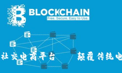 首个区块链社交电商平台——颠覆传统电商的新时代