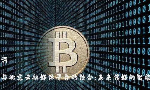 与关键词

区块链与北京云融媒体平台的结合：未来传媒的智能化转型