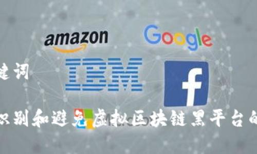 和关键词

如何识别和避免虚拟区块链黑平台的诈骗