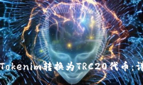 如何将Tokenim转换为TRC20代币：详细指南