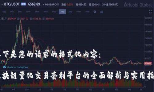 以下是您的请求的格式化内容：

区块链量化交易套利平台的全面解析与实用指南