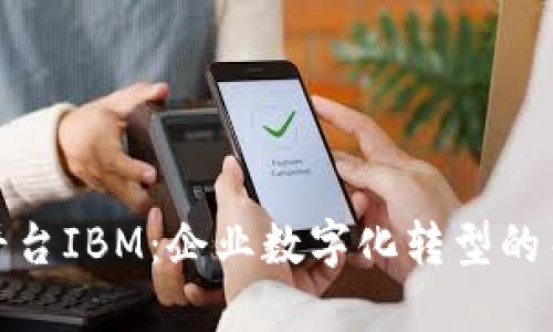 : 区块链云平台IBM：企业数字化转型的关键解决方案