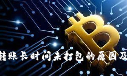 tokenim转账长时间未打包的原因及解决方案