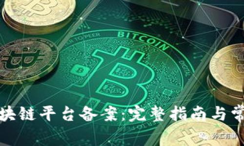 如何进行区块链平台备案：完整指南与常见问题解答