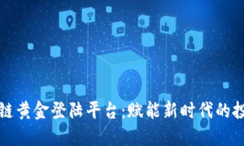 成都区块链黄金登陆平台：赋能新时代的投资新机遇