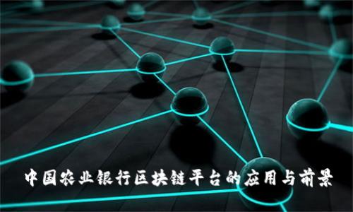 中国农业银行区块链平台的应用与前景