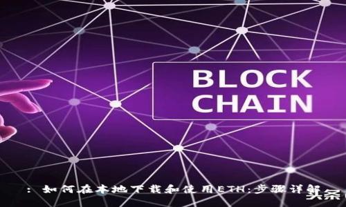: 如何在本地下载和使用ETH：步骤详解