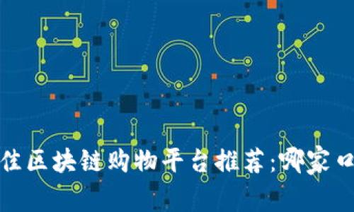 2023年最佳区块链购物平台推荐：哪家口碑最可靠？