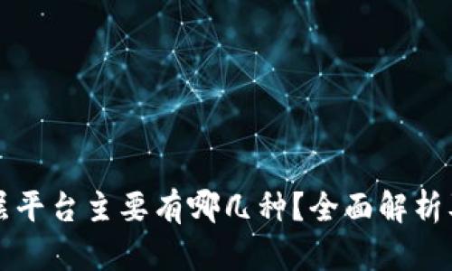 区块链底层平台主要有哪几种？全面解析及发展趋势