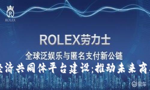 区块链经济共同体平台建设：推动未来商业新模式