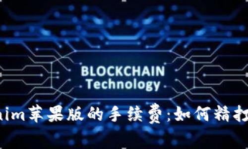 : 深入了解Tokenim苹果版的手续费：如何精打细算，最大化收益