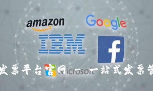 深圳区块链发票平台官网 - 一站式发票管理解决方案