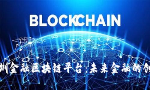 探索深圳金融区块链平台：未来金融的创新之路